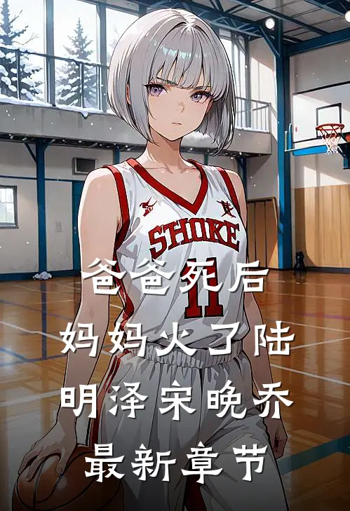 爸爸死后，妈妈火了陆明泽宋晚乔最新章节