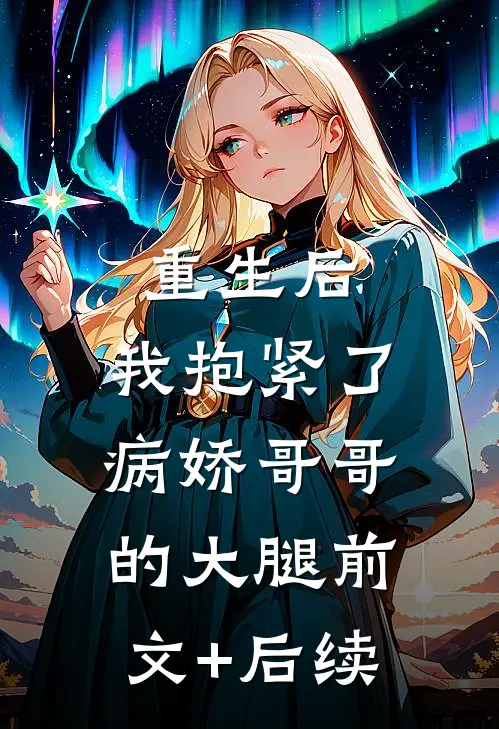 重生后，我抱紧了病娇哥哥的大腿前文+后续