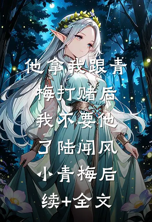 他拿我跟青梅打赌后，我不要他了陆闻风小青梅后续+全文