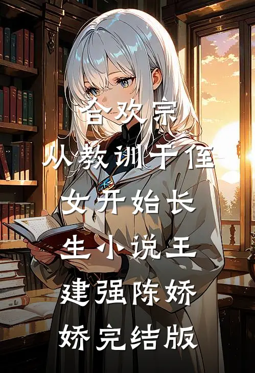 合欢宗，从教训干侄女开始长生小说王建强陈娇娇完结版