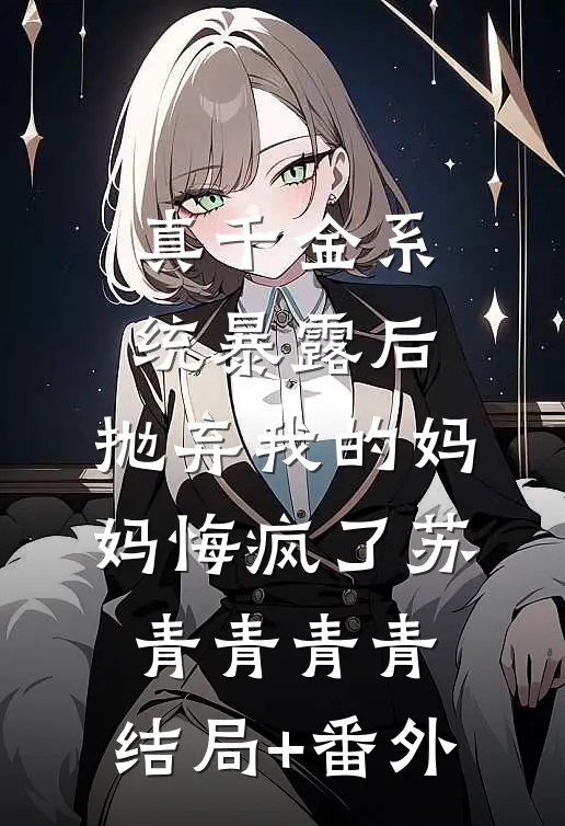 真千金系统暴露后，抛弃我的妈妈悔疯了苏青青青青:结局+番外