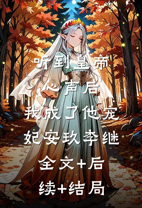 听到皇帝心声后，我成了他宠妃安玖李继:全文+后续+结局