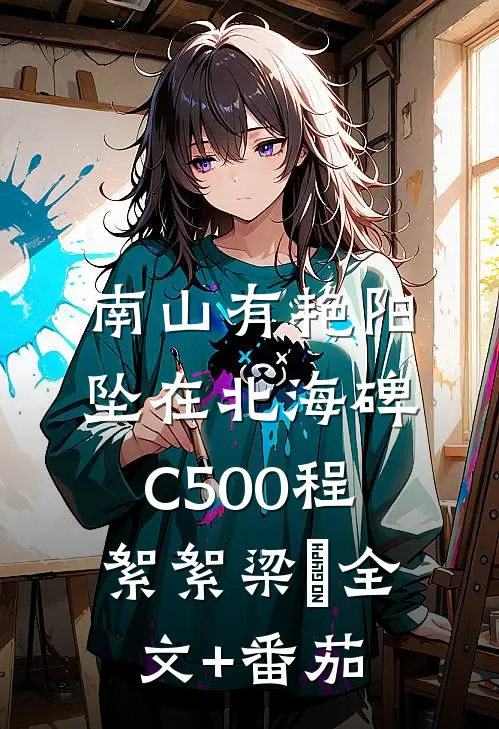 南山有艳阳，坠在北海碑C500程絮絮梁玥全文+番茄