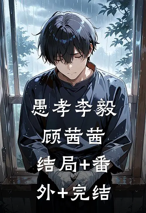 愚孝李毅顾茜茜:结局+番外+完结
