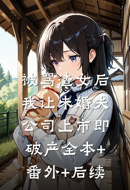 被骂渣女后，我让未婚夫公司上市即破产全本+番外+后续