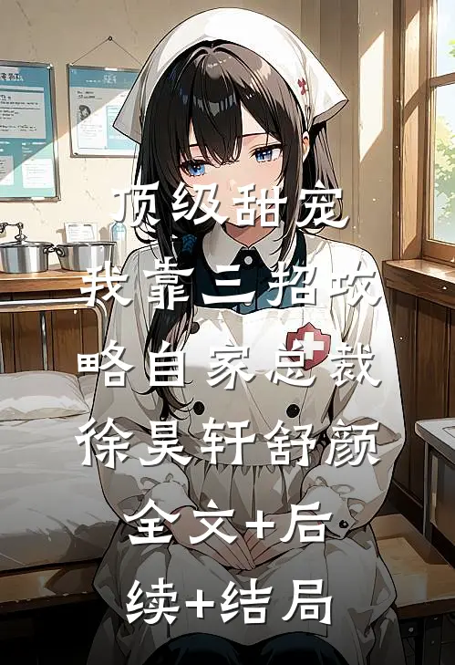 顶级甜宠：我靠三招攻略自家总裁徐昊轩舒颜全文+后续+结局