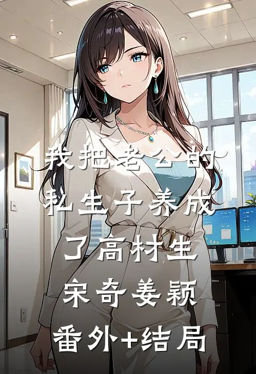 我把老公的私生子养成了高材生宋奇姜颖:(番外)+(结局)
