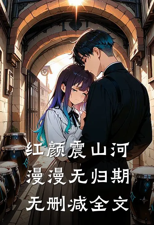 红颜震山河，漫漫无归期无删减全文