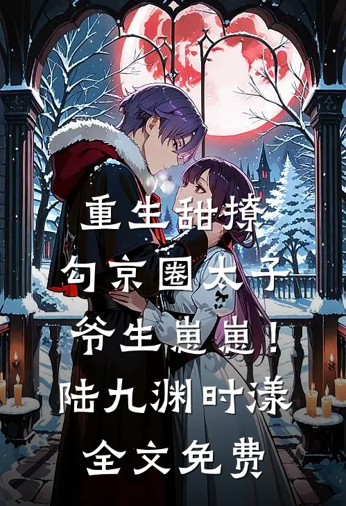 重生甜撩，勾京圈太子爷生崽崽！陆九渊时漾全文免费