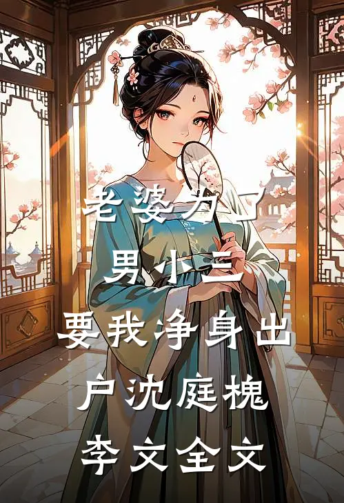 老婆为了男小三，要我净身出户沈庭槐李文全文