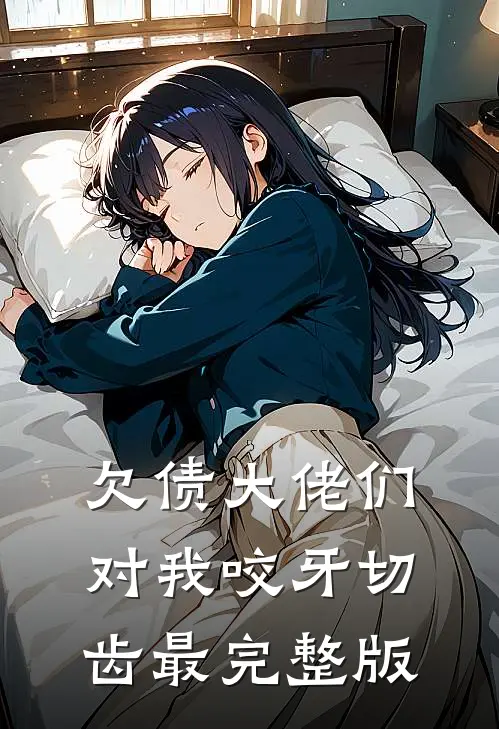 欠债大佬们对我咬牙切齿最完整版