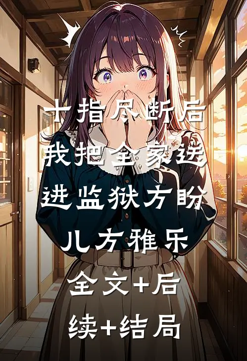 十指尽断后，我把全家送进监狱方盼儿方雅乐全文+后续+结局
