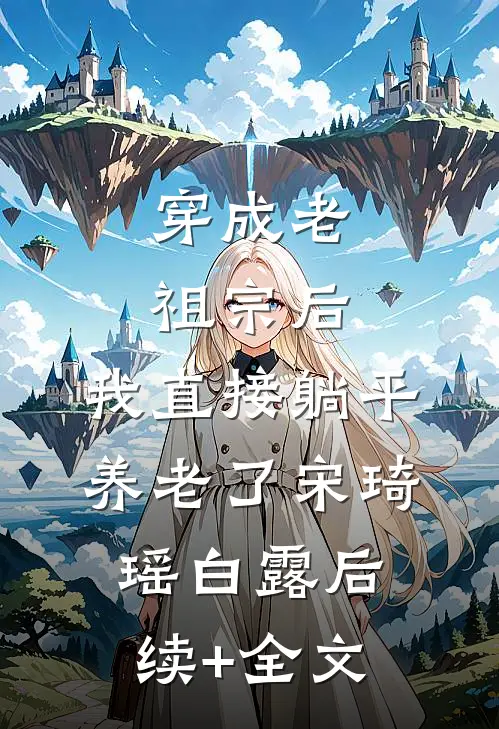 穿成老祖宗后，我直接躺平养老了宋琦瑶白露后续+全文