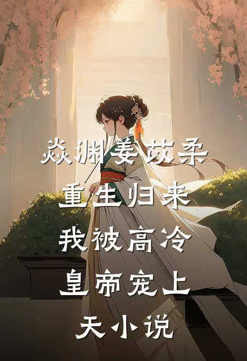 焱渊姜苡柔重生归来，我被高冷皇帝宠上天小说
