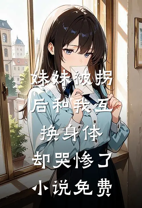 妹妹被拐后和我互换身体，却哭惨了小说免费