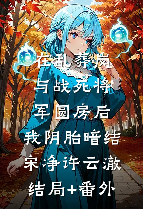 在乱葬岗与战死将军圆房后，我阴胎暗结宋净许云澈:结局+番外
