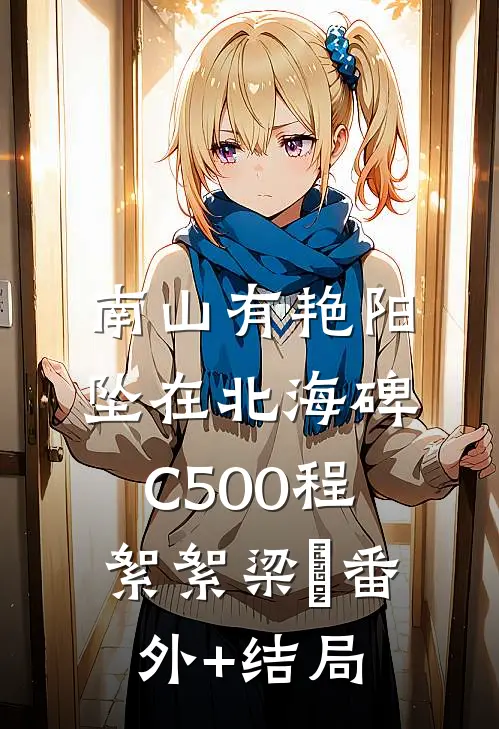 南山有艳阳，坠在北海碑C500程絮絮梁玥(番外)+(结局)