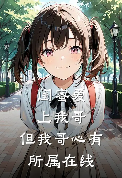 闺蜜爱上我哥，但我哥心有所属在线