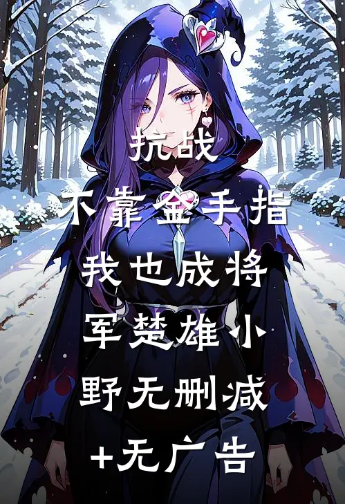 抗战：不靠金手指，我也成将军楚雄小野无删减+无广告
