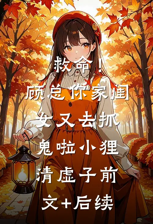 救命！顾总，你家闺女又去抓鬼啦小狸清虚子前文+后续