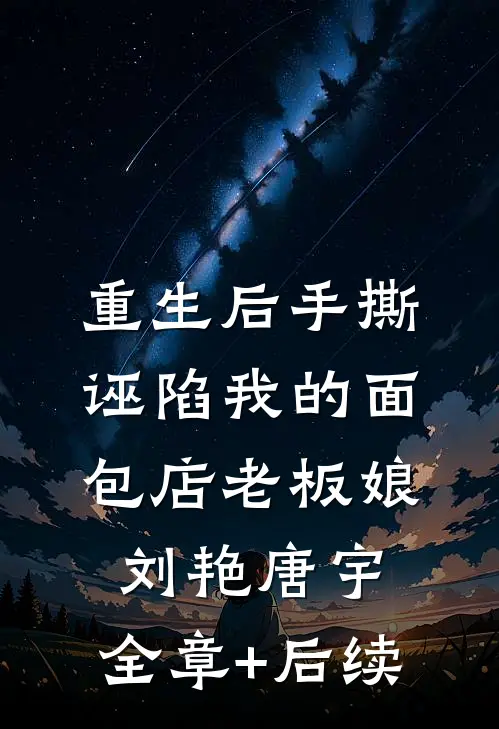 重生后手撕诬陷我的面包店老板娘刘艳唐宇:全章+后续