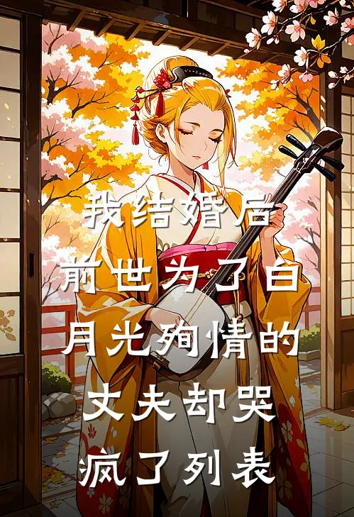 我结婚后，前世为了白月光殉情的丈夫却哭疯了列表