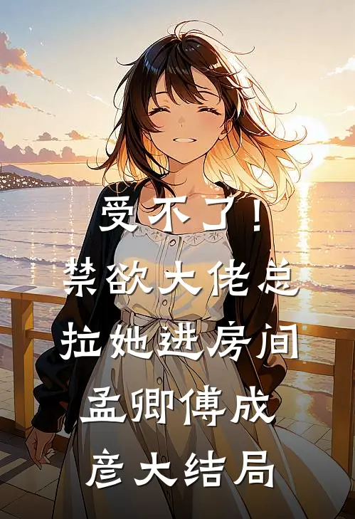 受不了！禁欲大佬总拉她进房间孟卿傅成彦大结局