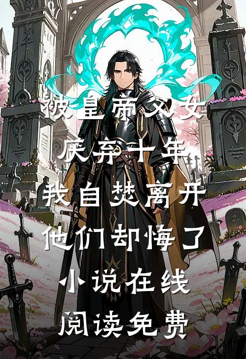 被皇帝父女厌弃十年，我自焚离开他们却悔了小说在线阅读免费