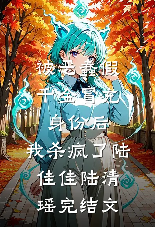 被恶蠢假千金冒充身份后，我杀疯了陆佳佳陆清瑶完结文