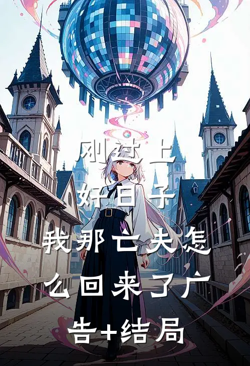 刚过上好日子，我那亡夫怎么回来了广告+结局