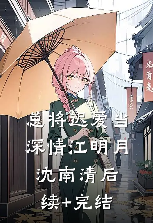 总将迟爱当深情江明月沈南清后续+完结