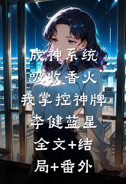 成神系统：吸收香火，我掌控神牌李健蓝星全文+结局+番外