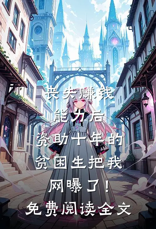 丧失赚钱能力后，资助十年的贫困生把我网曝了！免费阅读全文
