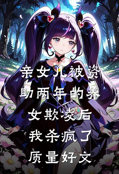 亲女儿被资助两年的养女欺凌后，我杀疯了质量好文