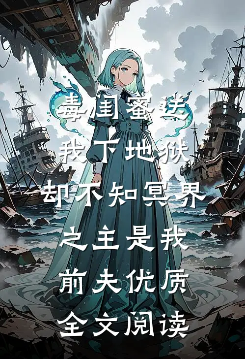 毒闺蜜送我下地狱，却不知冥界之主是我前夫优质全文阅读