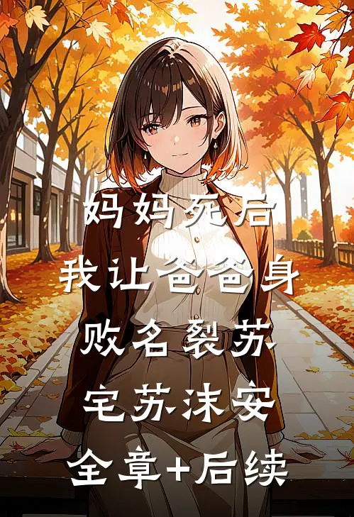 妈妈死后，我让爸爸身败名裂苏宅苏沫安:全章+后续