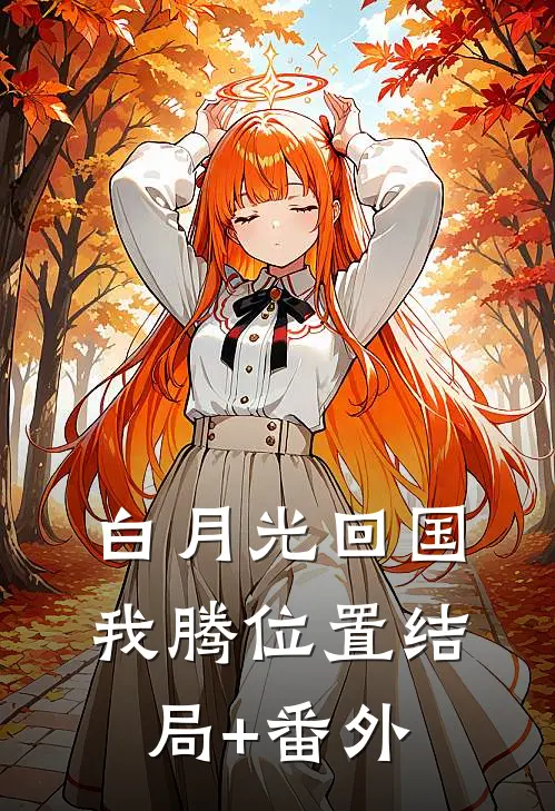 白月光回国我腾位置结局+番外
