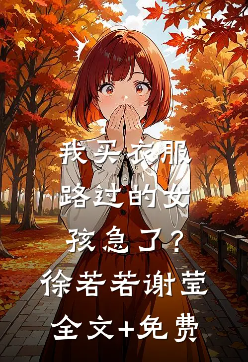 我买衣服，路过的女孩急了？徐若若谢莹全文+免费