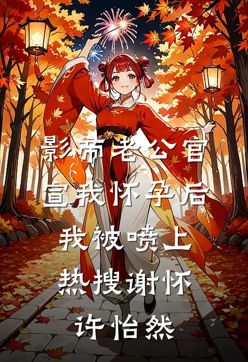 影帝老公官宣我怀孕后，我被喷上热搜谢怀许怡然