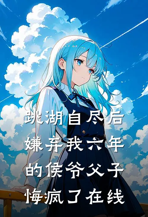 跳湖自尽后，嫌弃我六年的侯爷父子悔疯了在线