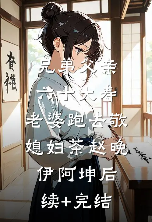 兄弟父亲六十大寿，老婆跑去敬媳妇茶赵晚伊阿坤后续+完结