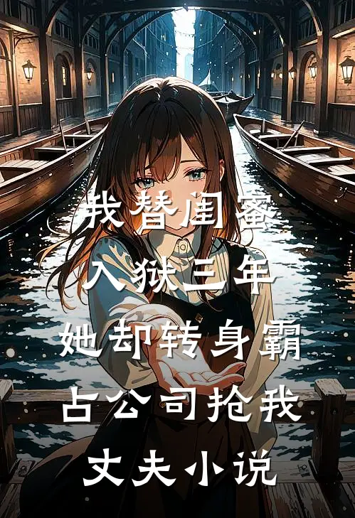 我替闺蜜入狱三年，她却转身霸占公司抢我丈夫小说