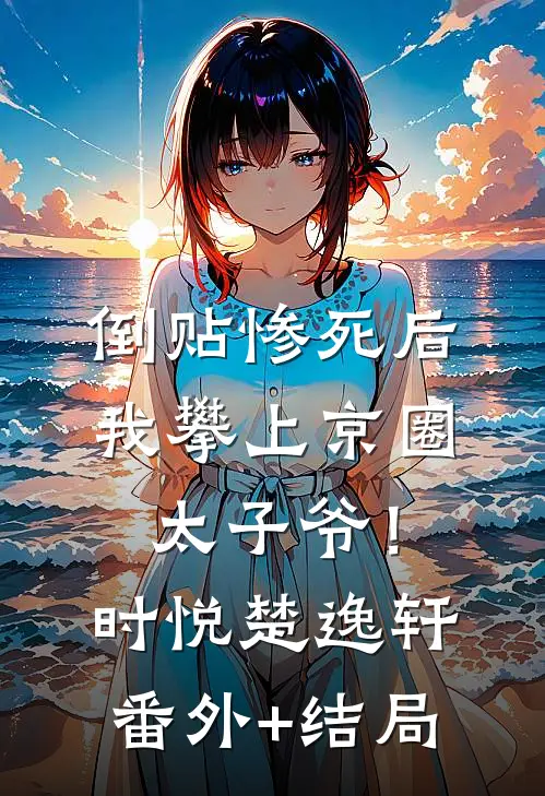倒贴惨死后，我攀上京圈太子爷！时悦楚逸轩(番外)+(结局)