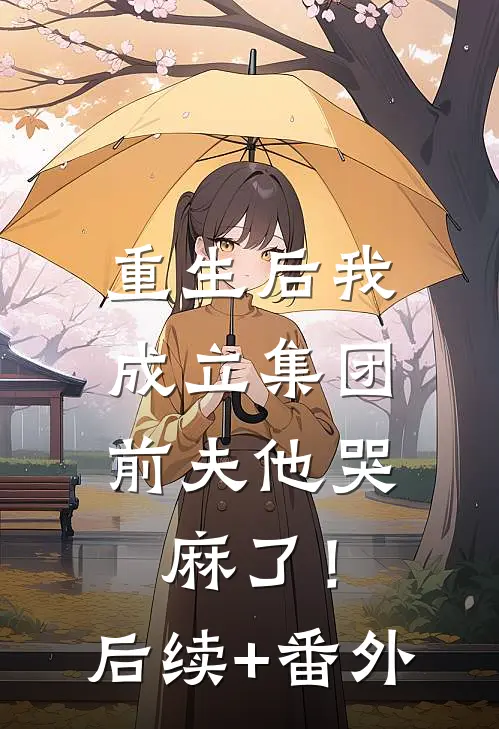 重生后我成立集团，前夫他哭麻了！后续+番外
