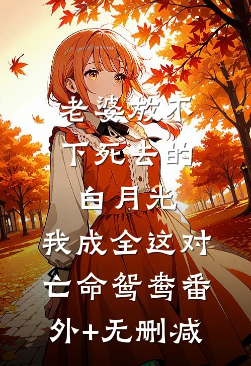 老婆放不下死去的白月光，我成全这对亡命鸳鸯番外+无删减