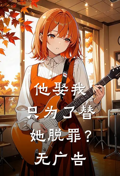 他娶我，只为了替她脱罪？无广告