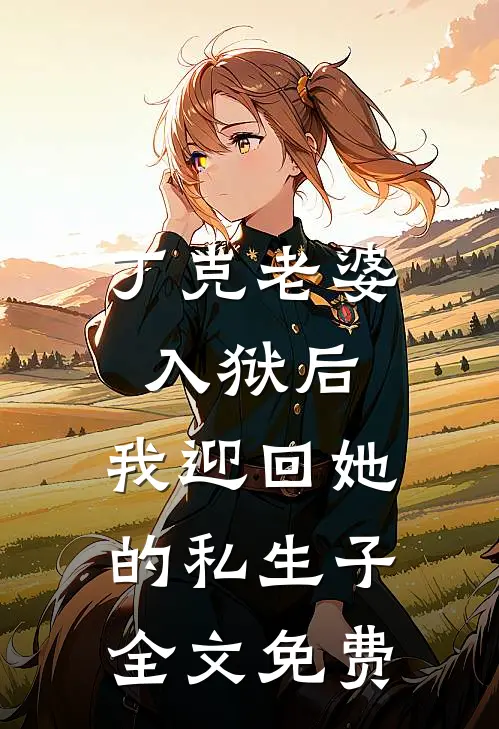 丁克老婆入狱后，我迎回她的私生子全文免费