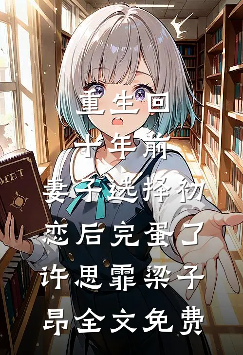 重生回十年前，妻子选择初恋后完蛋了许思霏梁子昂全文免费