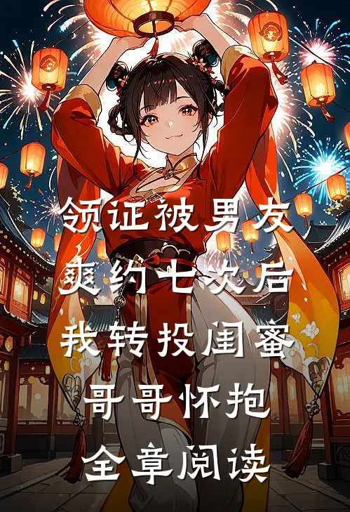领证被男友爽约七次后，我转投闺蜜哥哥怀抱全章阅读