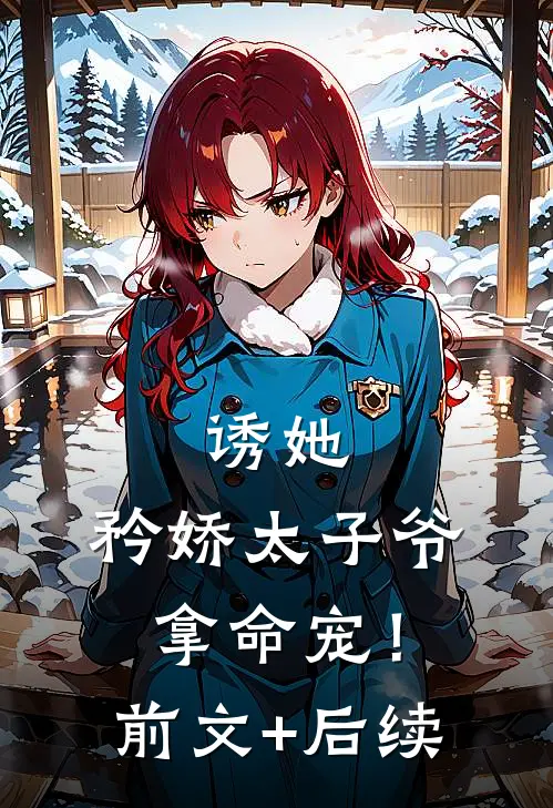 诱她，矜娇太子爷拿命宠！前文+后续